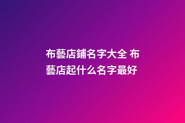 布藝店鋪名字大全 布藝店起什么名字最好-第1張-店鋪起名-玄機派